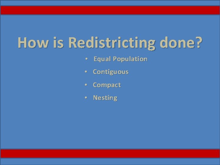 How is Redistricting done? • Equal Population • Contiguous • Compact • Nesting 