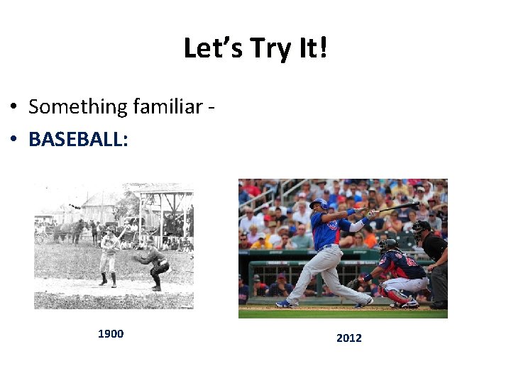 Let’s Try It! • Something familiar • BASEBALL: 1900 2012 