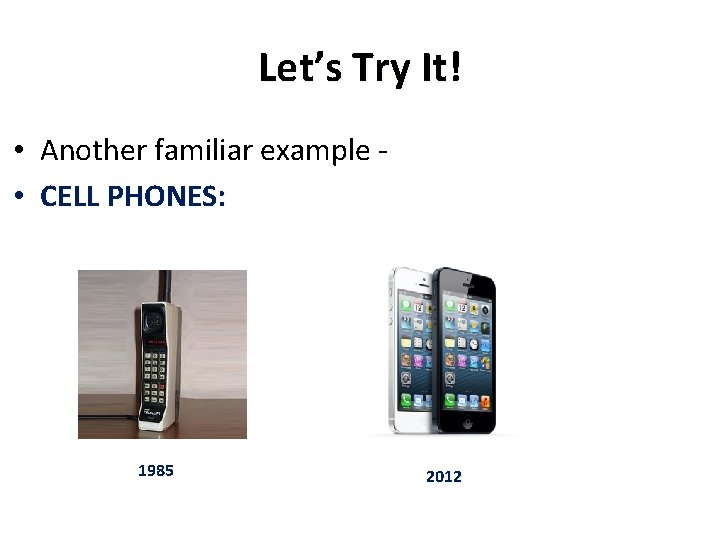 Let’s Try It! • Another familiar example • CELL PHONES: 1985 2012 