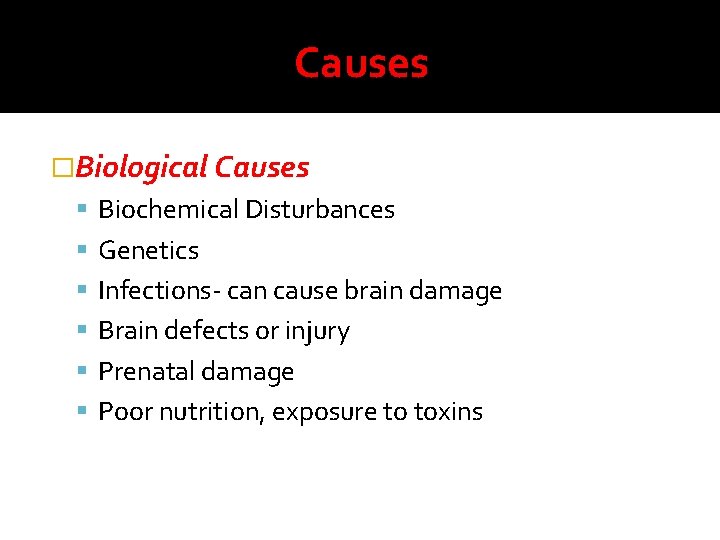 Causes �Biological Causes Biochemical Disturbances Genetics Infections- can cause brain damage Brain defects or