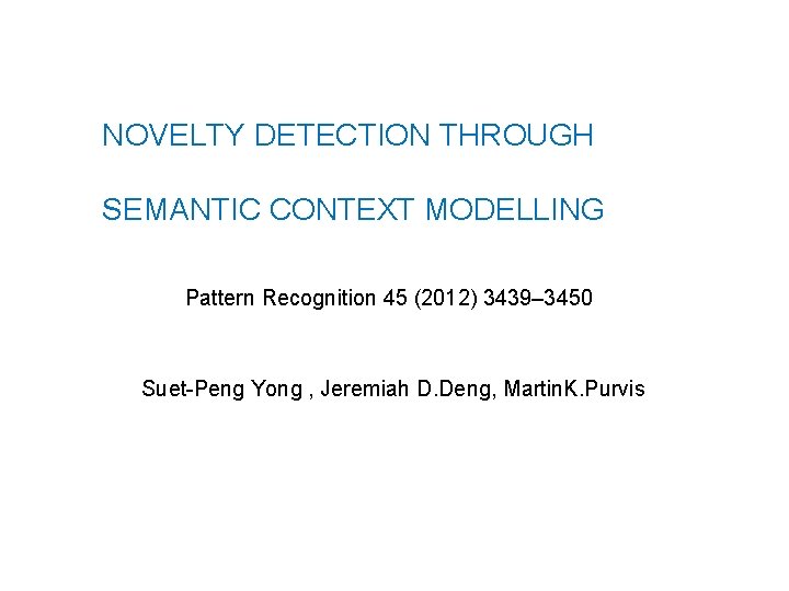 NOVELTY DETECTION THROUGH SEMANTIC CONTEXT MODELLING Pattern Recognition 45 (2012) 3439– 3450 Suet-Peng Yong