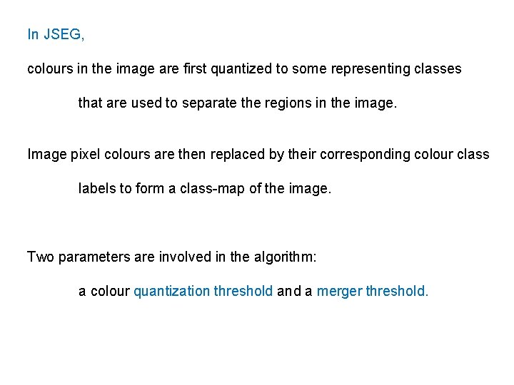 In JSEG, colours in the image are first quantized to some representing classes that