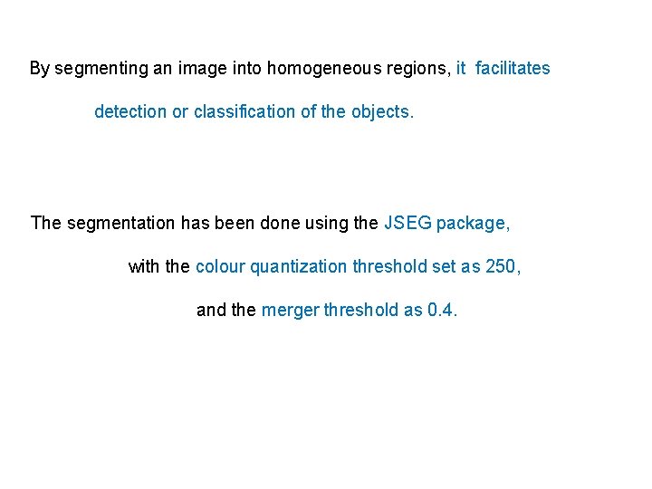 By segmenting an image into homogeneous regions, it facilitates detection or classification of the