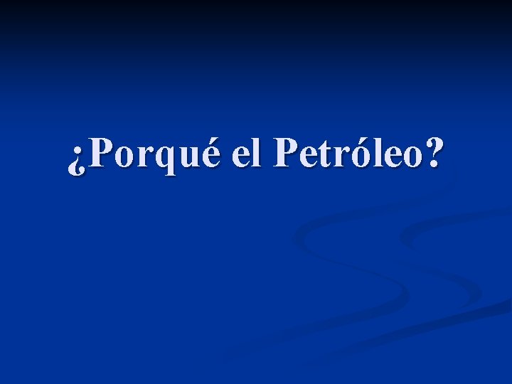 ¿Porqué el Petróleo? 