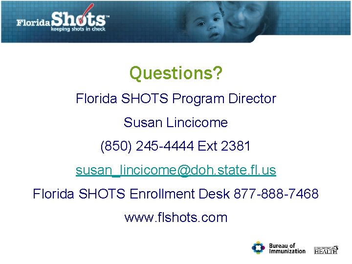 Questions? Florida SHOTS Program Director Susan Lincicome (850) 245 -4444 Ext 2381 susan_lincicome@doh. state.
