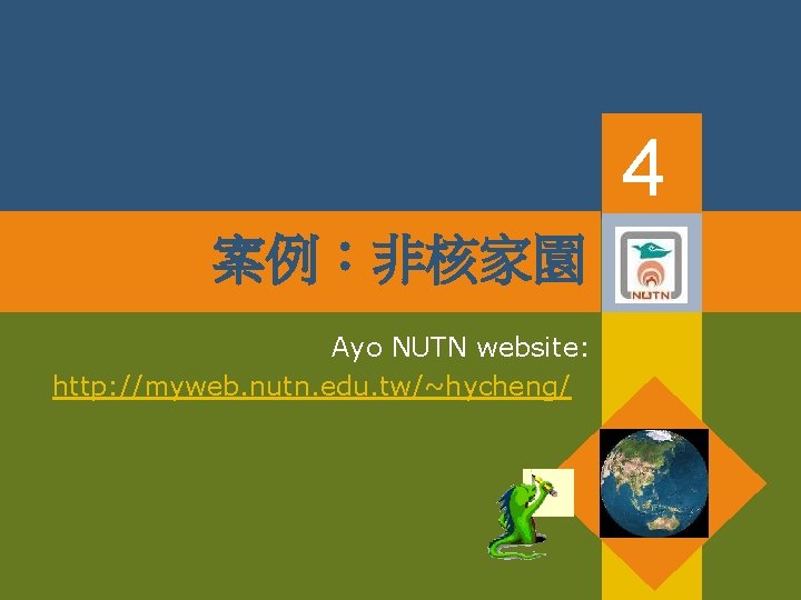 4 案例：非核家園 Ayo NUTN website: http: //myweb. nutn. edu. tw/~hycheng/ 