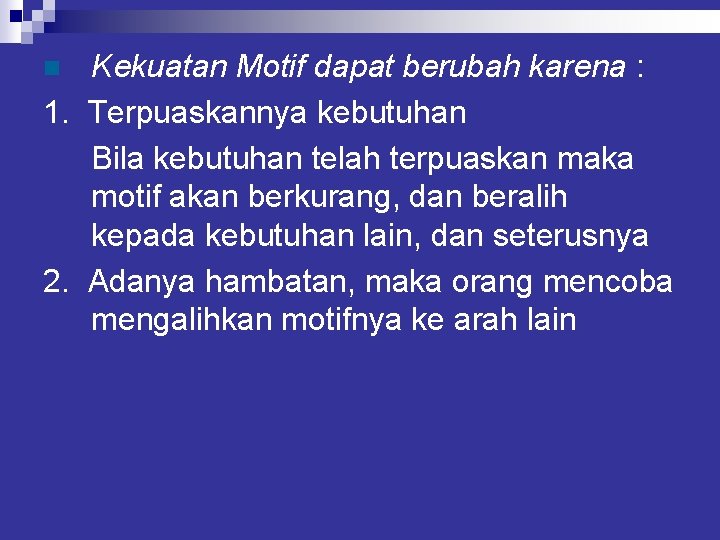 Kekuatan Motif dapat berubah karena : 1. Terpuaskannya kebutuhan Bila kebutuhan telah terpuaskan maka