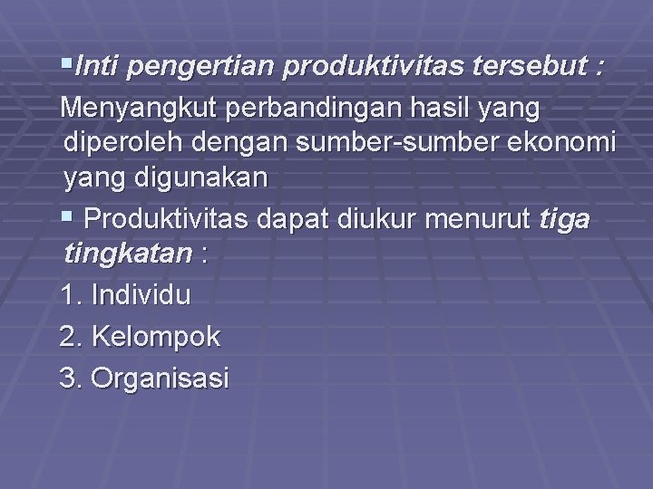 §Inti pengertian produktivitas tersebut : Menyangkut perbandingan hasil yang diperoleh dengan sumber-sumber ekonomi yang