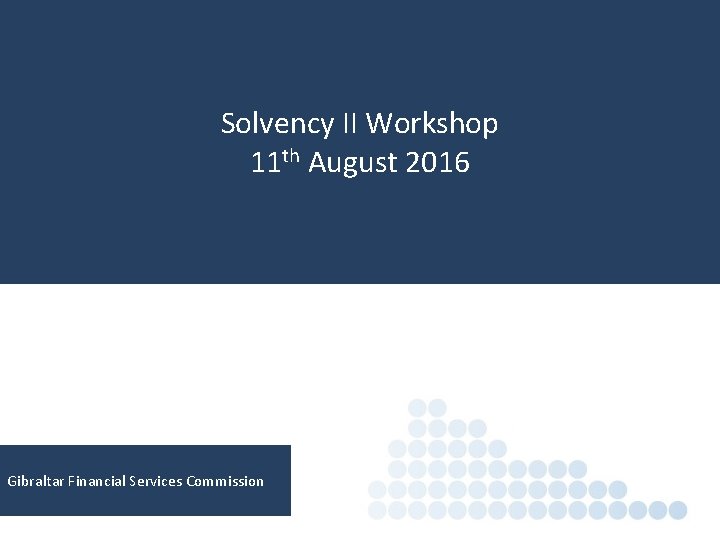 Solvency II Workshop 11 th August 2016 Gibraltar Financial Services Commission 