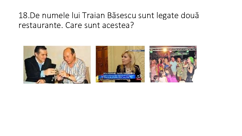 18. De numele lui Traian Băsescu sunt legate două restaurante. Care sunt acestea? 