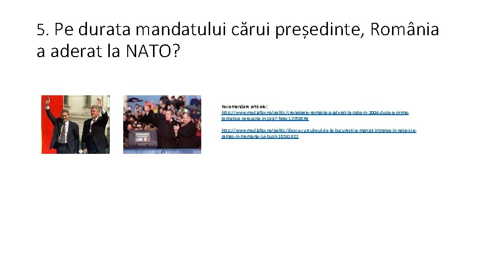 5. Pe durata mandatului cărui președinte, România a aderat la NATO? Recomandare articole: http: