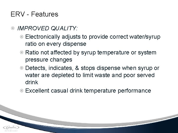 ERV - Features IMPROVED QUALITY: Electronically adjusts to provide correct water/syrup ratio on every