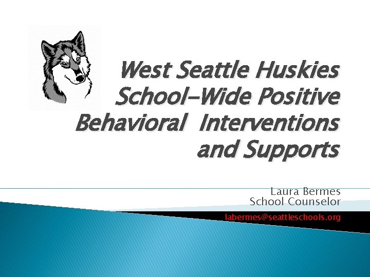 West Seattle Huskies School-Wide Positive Behavioral Interventions and Supports Laura Bermes School Counselor labermes@seattleschools.