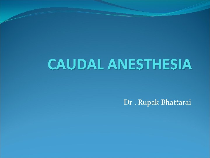 CAUDAL ANESTHESIA Dr. Rupak Bhattarai 