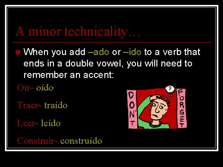 A minor technicality… When you add –ado or –ido to a verb that ends