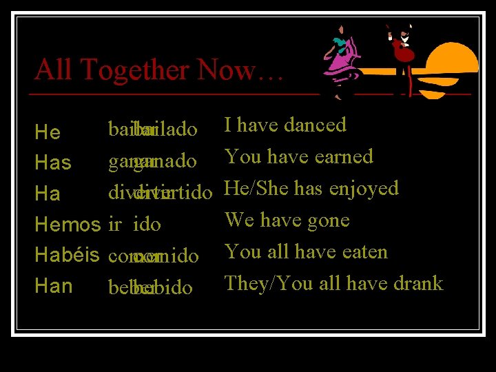 All Together Now… He Has Ha Hemos Habéis Han bailar bailado ganar ganado divertir