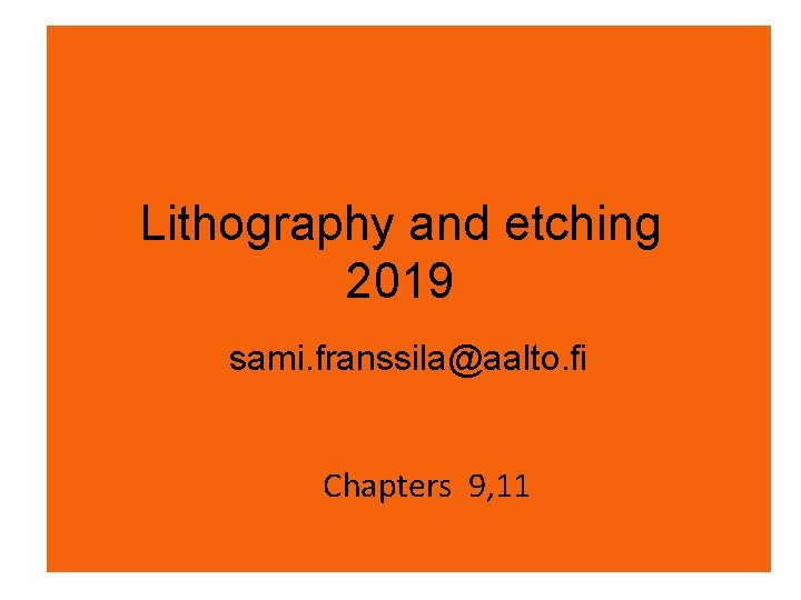 Lithography and etching 2019 sami. franssila@aalto. fi Chapters 9, 11 