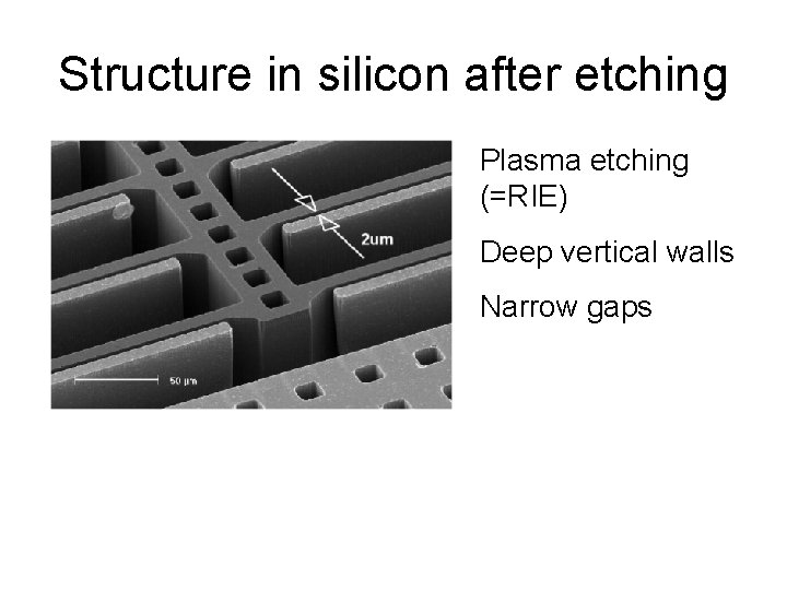 Structure in silicon after etching Plasma etching (=RIE) Deep vertical walls Narrow gaps 