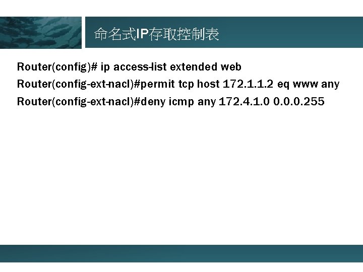 命名式IP存取控制表 Router(config)# ip access-list extended web Router(config-ext-nacl)#permit tcp host 172. 1. 1. 2 eq