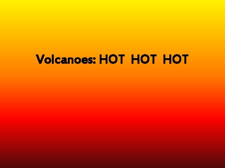 Volcanoes: HOT HOT 