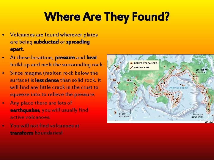 Where Are They Found? • Volcanoes are found wherever plates are being subducted or