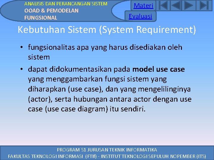 ANALISIS DAN PERANCANGAN SISTEM OOAD & PEMODELAN FUNGSIONAL Materi Evaluasi Kebutuhan Sistem (System Requirement) ANALISIS DAN PERANCANGAN SISTEM OOAD & PEMODELAN FUNGSIONAL Materi Evaluasi Kebutuhan Sistem (System Requirement)