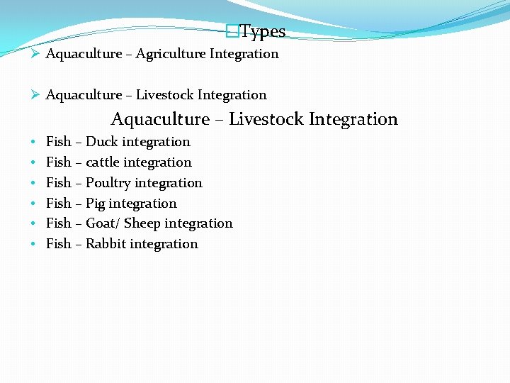 �Types Ø Aquaculture – Agriculture Integration Ø Aquaculture – Livestock Integration • • •