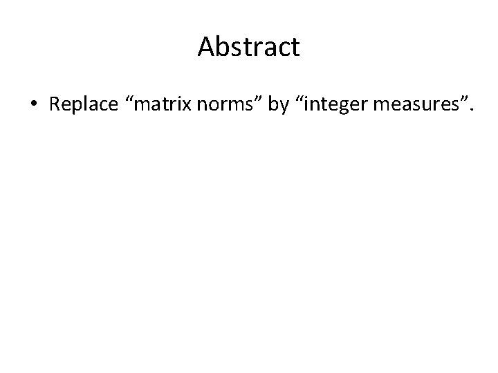 Abstract • Replace “matrix norms” by “integer measures”. 