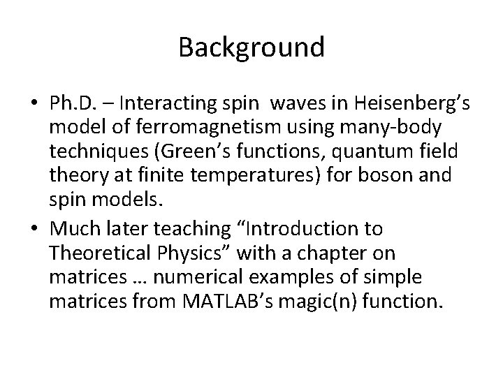 Background • Ph. D. – Interacting spin waves in Heisenberg’s model of ferromagnetism using