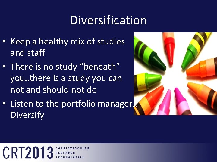 Diversification • Keep a healthy mix of studies and staff • There is no