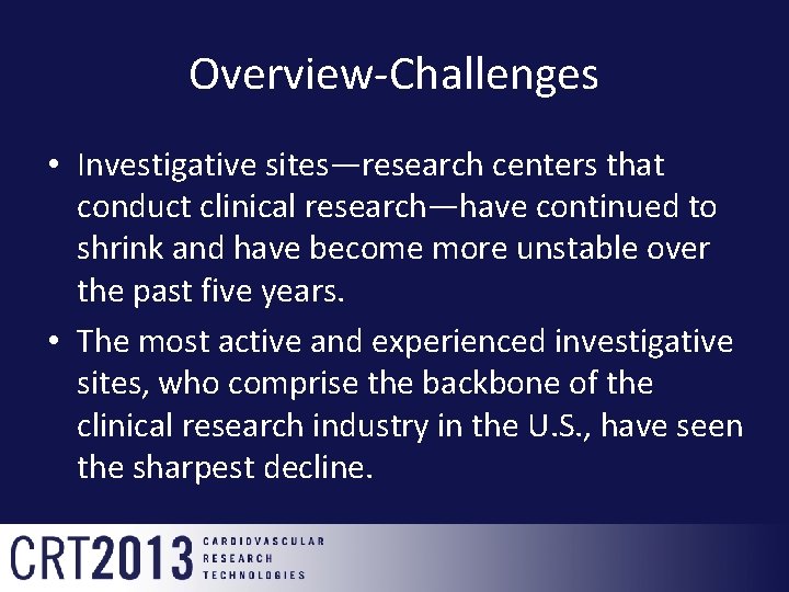 Overview-Challenges • Investigative sites—research centers that conduct clinical research—have continued to shrink and have