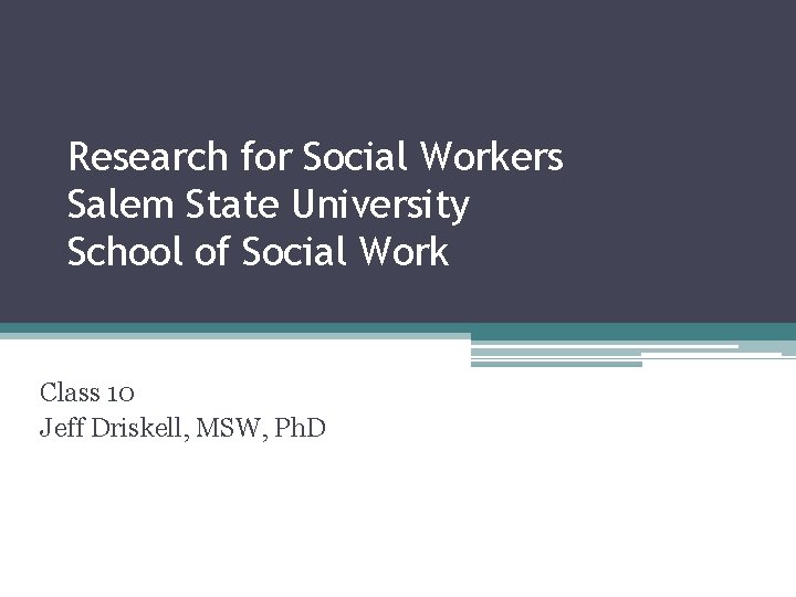 Research for Social Workers Salem State University School of Social Work Class 10 Jeff