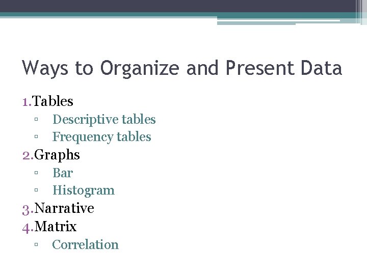 Ways to Organize and Present Data 1. Tables ▫ ▫ Descriptive tables Frequency tables