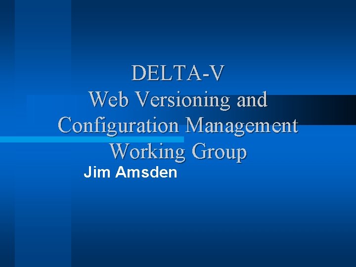 DELTA-V Web Versioning and Configuration Management Working Group Jim Amsden 