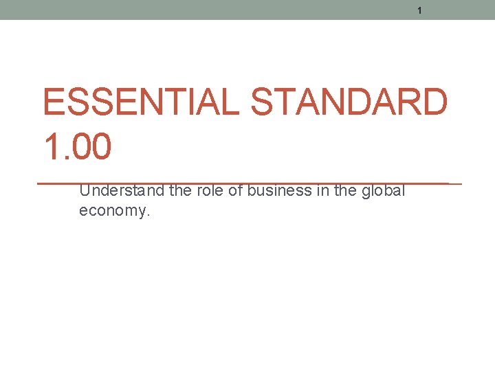 1 ESSENTIAL STANDARD 1. 00 Understand the role of business in the global economy.