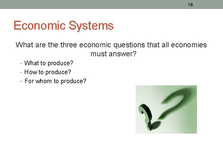 18 Economic Systems What are three economic questions that all economies must answer? •