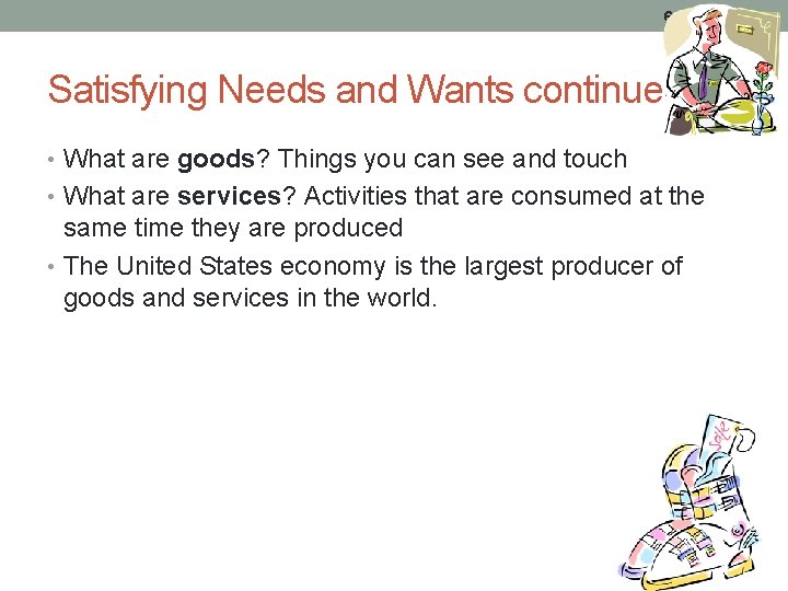 6 Satisfying Needs and Wants continued • What are goods? Things you can see