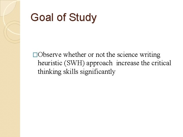 Goal of Study �Observe whether or not the science writing heuristic (SWH) approach increase