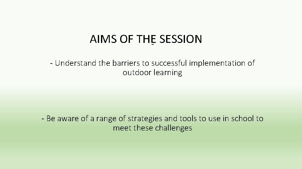 AIMS OF THE- SESSION - Understand the barriers to successful implementation of outdoor learning