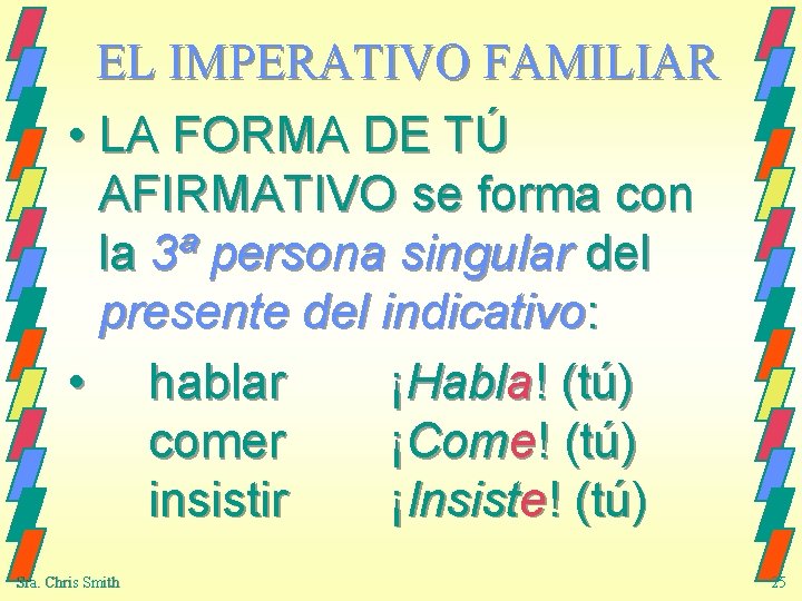 EL IMPERATIVO FAMILIAR • LA FORMA DE TÚ AFIRMATIVO se forma con la 3ª