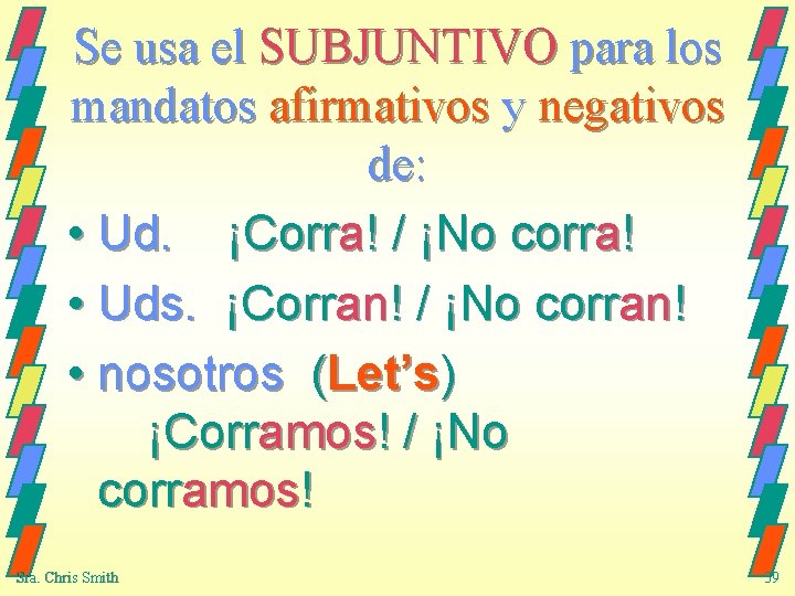 Se usa el SUBJUNTIVO para los mandatos afirmativos y negativos de: • Ud. ¡Corra!