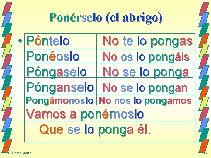 Ponérselo (el abrigo) • Póntelo Ponéoslo Póngaselo Pónganselo No te lo pongas No os