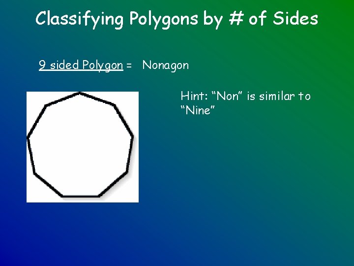 Classifying Polygons by # of Sides 9 sided Polygon = Nonagon Hint: “Non” is