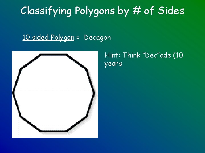 Classifying Polygons by # of Sides 10 sided Polygon = Decagon Hint: Think “Dec”ade