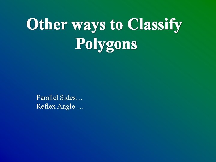 Other ways to Classify Polygons Parallel Sides… Reflex Angle … 