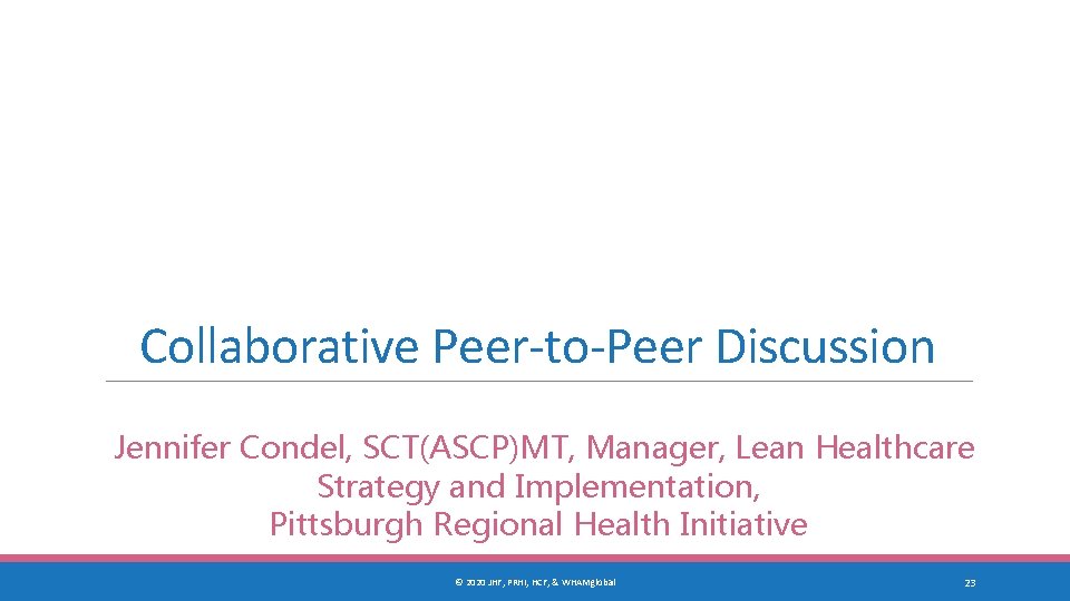 Collaborative Peer-to-Peer Discussion Jennifer Condel, SCT(ASCP)MT, Manager, Lean Healthcare Strategy and Implementation, Pittsburgh Regional