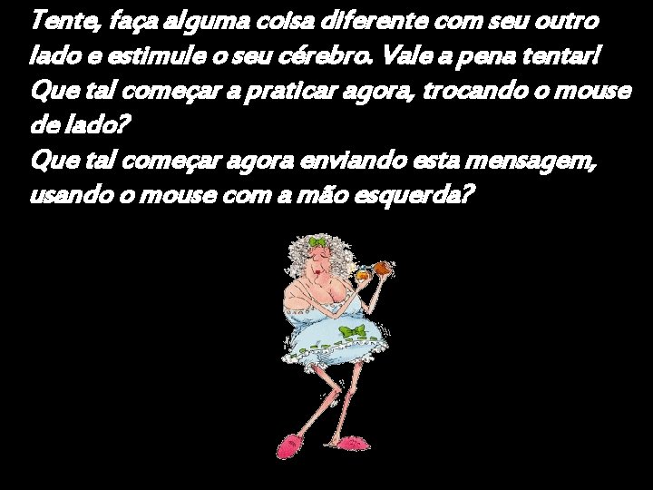 Tente, faça alguma coisa diferente com seu outro lado e estimule o seu cérebro.