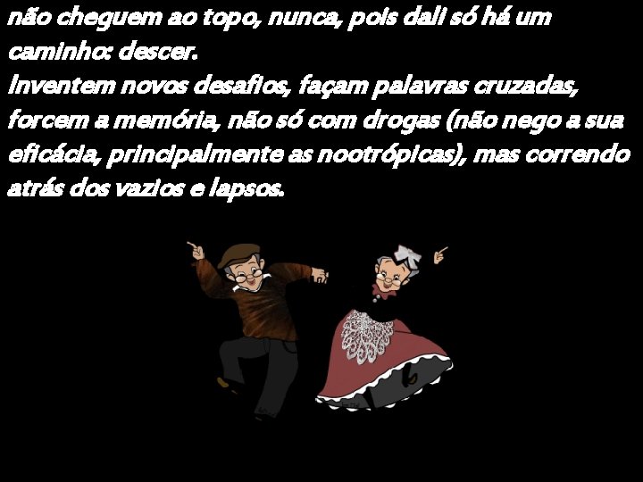 não cheguem ao topo, nunca, pois dali só há um caminho: descer. Inventem novos