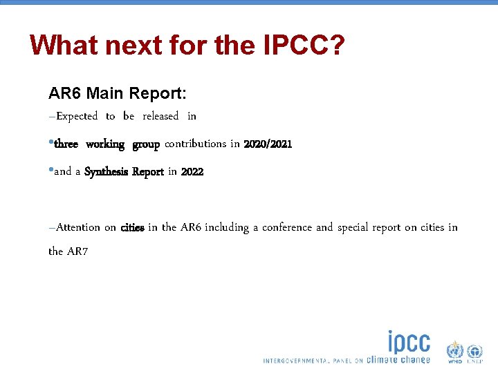 What next for the IPCC? AR 6 Main Report: –Expected to be released in