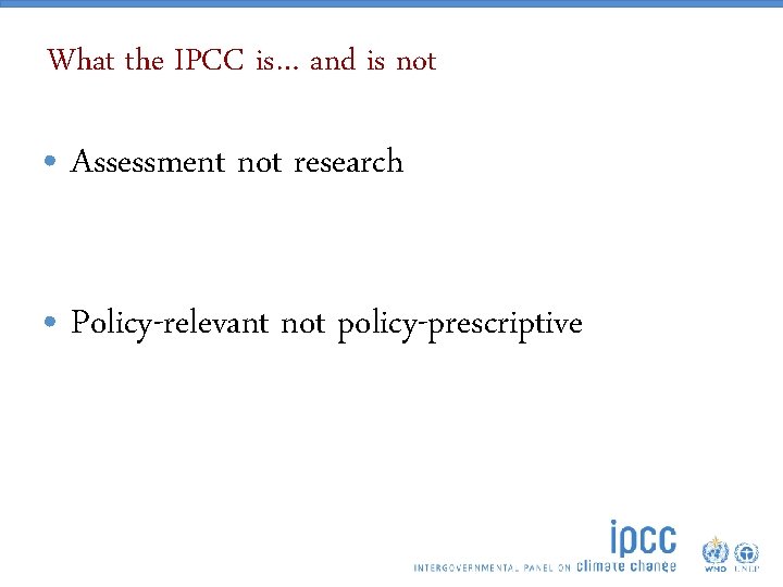 What the IPCC is… and is not • Assessment not research • Policy-relevant not